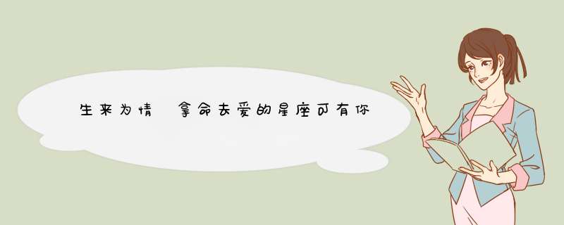 生来为情 拿命去爱的星座可有你